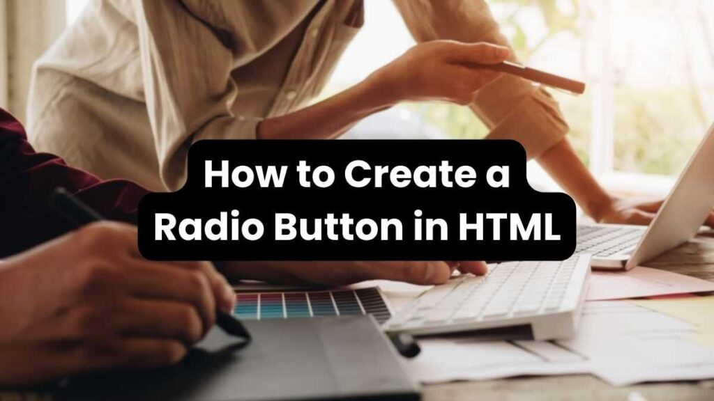 Complete Guide on How to Create a Radio Button in HTML