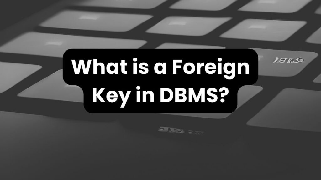 What is a Foreign Key in Database Management Systems (DBMS)